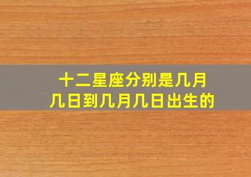 十二星座分别是几月几日到几月几日出生的