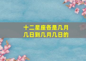 十二星座各是几月几日到几月几日的