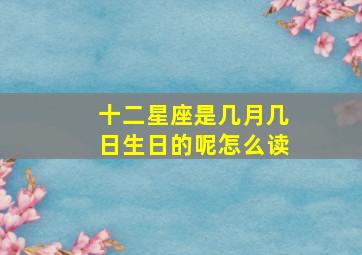 十二星座是几月几日生日的呢怎么读