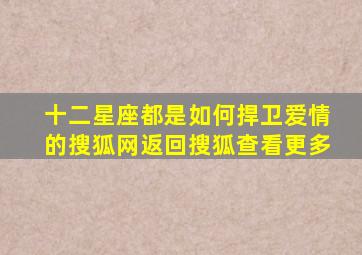 十二星座都是如何捍卫爱情的搜狐网返回搜狐查看更多