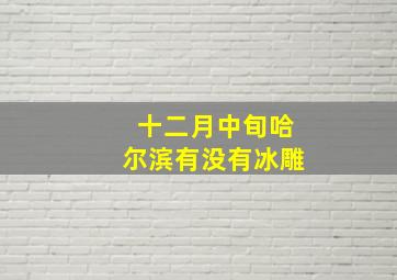 十二月中旬哈尔滨有没有冰雕