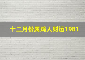 十二月份属鸡人财运1981