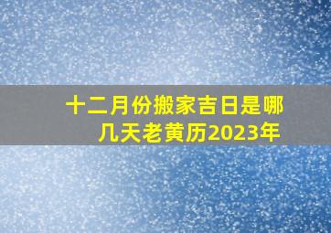 十二月份搬家吉日是哪几天老黄历2023年