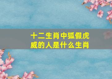 十二生肖中狐假虎威的人是什么生肖