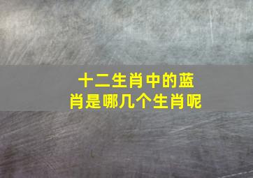 十二生肖中的蓝肖是哪几个生肖呢