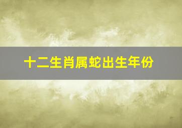 十二生肖属蛇出生年份