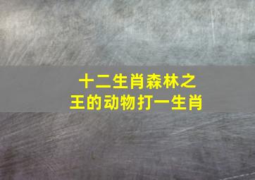 十二生肖森林之王的动物打一生肖