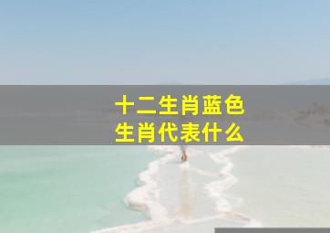 十二生肖蓝色生肖代表什么