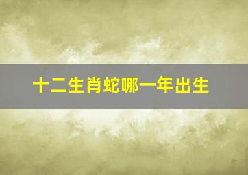 十二生肖蛇哪一年出生