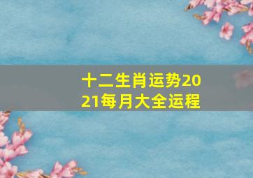 十二生肖运势2021每月大全运程