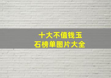 十大不值钱玉石榜单图片大全