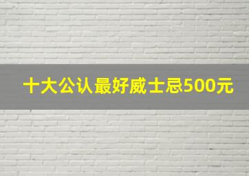 十大公认最好威士忌500元