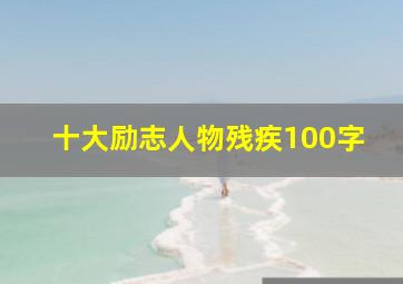 十大励志人物残疾100字