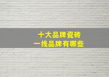 十大品牌瓷砖一线品牌有哪些