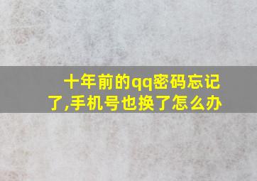 十年前的qq密码忘记了,手机号也换了怎么办