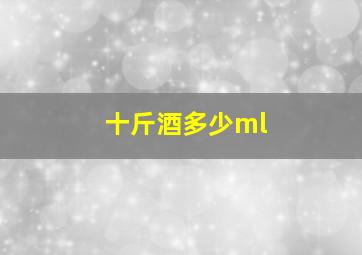 十斤酒多少ml