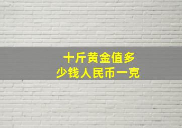 十斤黄金值多少钱人民币一克