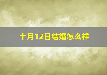 十月12日结婚怎么样