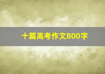 十篇高考作文800字