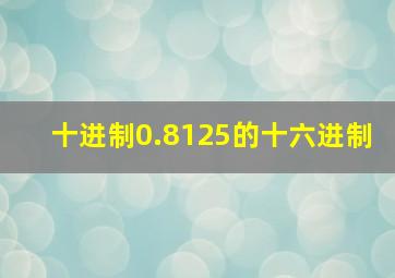 十进制0.8125的十六进制