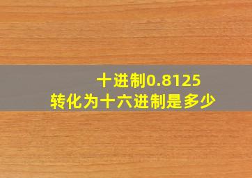 十进制0.8125转化为十六进制是多少