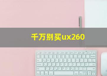 千万别买ux260