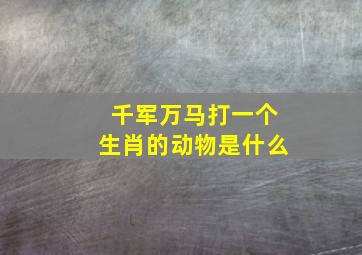 千军万马打一个生肖的动物是什么