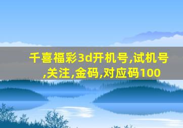 千喜福彩3d开机号,试机号,关注,金码,对应码100