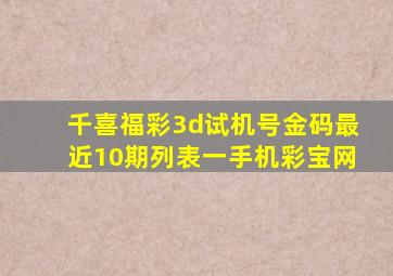 千喜福彩3d试机号金码最近10期列表一手机彩宝网