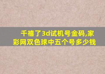 千禧了3d试机号金码,家彩网双色球中五个号多少钱