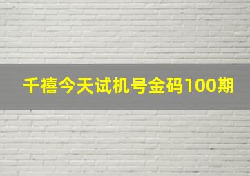 千禧今天试机号金码100期