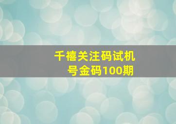 千禧关注码试机号金码100期