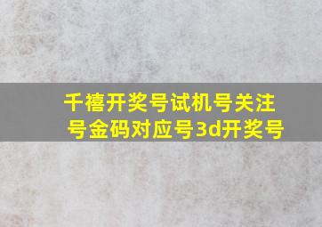 千禧开奖号试机号关注号金码对应号3d开奖号