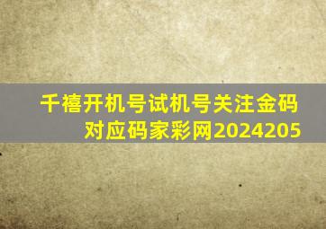 千禧开机号试机号关注金码对应码家彩网2024205