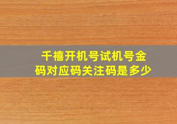 千禧开机号试机号金码对应码关注码是多少