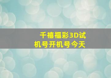 千禧福彩3D试机号开机号今天