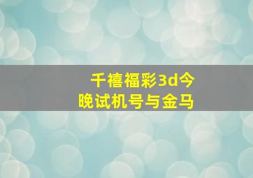 千禧福彩3d今晚试机号与金马