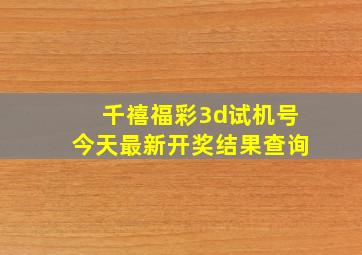 千禧福彩3d试机号今天最新开奖结果查询