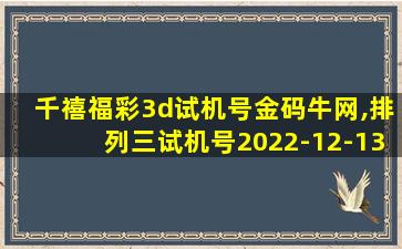 千禧福彩3d试机号金码牛网,排列三试机号2022-12-13