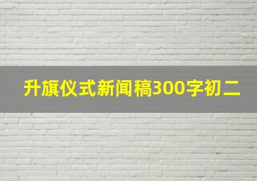 升旗仪式新闻稿300字初二