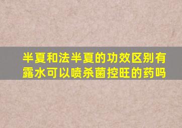 半夏和法半夏的功效区别有露水可以喷杀菌控旺的药吗