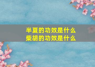 半夏的功效是什么柴胡的功效是什么