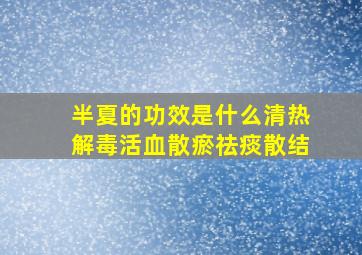 半夏的功效是什么清热解毒活血散瘀祛痰散结