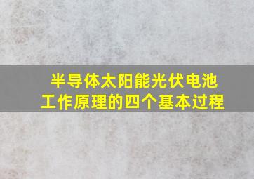 半导体太阳能光伏电池工作原理的四个基本过程