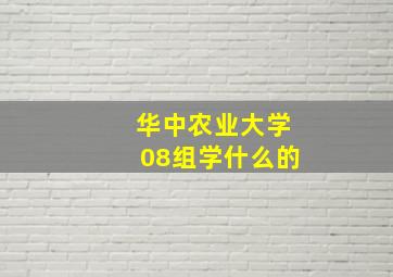 华中农业大学08组学什么的