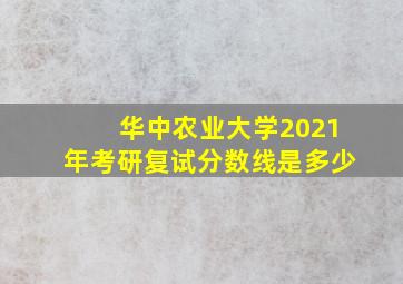 华中农业大学2021年考研复试分数线是多少