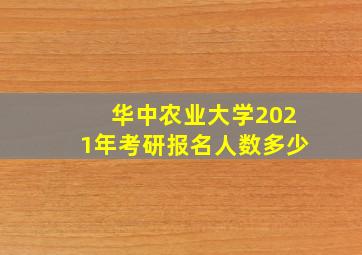 华中农业大学2021年考研报名人数多少