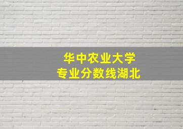 华中农业大学专业分数线湖北