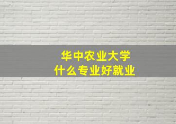 华中农业大学什么专业好就业