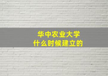 华中农业大学什么时候建立的